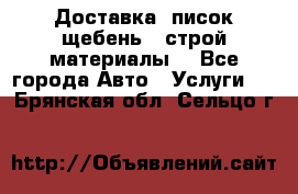 Доставка, писок щебень , строй материалы. - Все города Авто » Услуги   . Брянская обл.,Сельцо г.